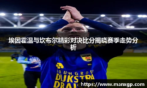 悟空体育埃因霍温与坎布尔精彩对决比分揭晓赛季走势分析