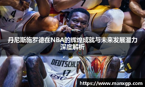 丹尼斯施罗德在NBA的辉煌成就与未来发展潜力深度解析