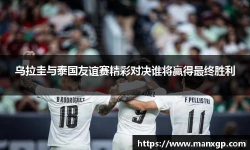 乌拉圭与泰国友谊赛精彩对决谁将赢得最终胜利