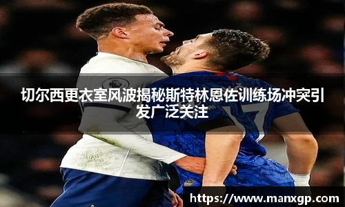 悟空体育切尔西更衣室风波揭秘斯特林恩佐训练场冲突引发广泛关注